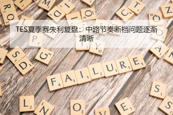 TES夏季赛失利复盘：中路节奏断档问题逐渐清晰（MKSports）