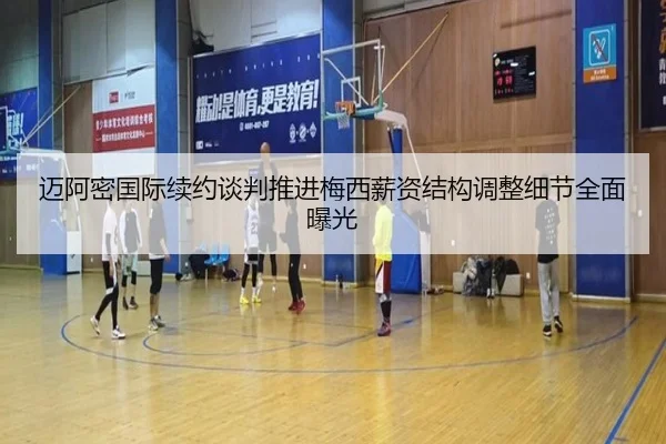 迈阿密国际续约谈判推进梅西薪资结构调整细节全面曝光（MKSports）